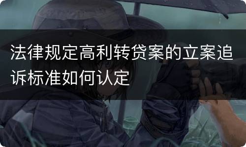 法律规定高利转贷案的立案追诉标准如何认定