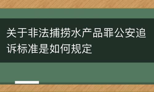 关于非法捕捞水产品罪公安追诉标准是如何规定