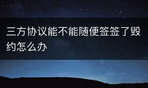三方协议能不能随便签签了毁约怎么办