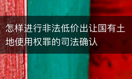 怎样进行非法低价出让国有土地使用权罪的司法确认