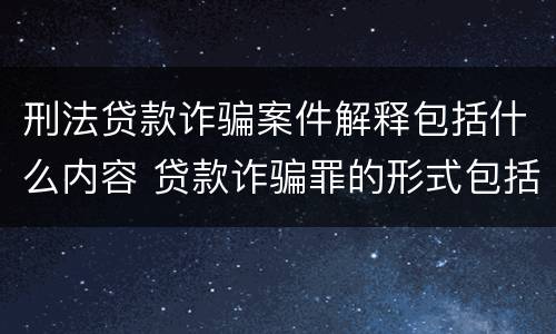 刑法贷款诈骗案件解释包括什么内容 贷款诈骗罪的形式包括