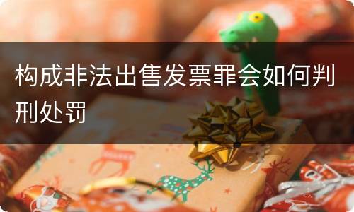 构成非法出售发票罪会如何判刑处罚