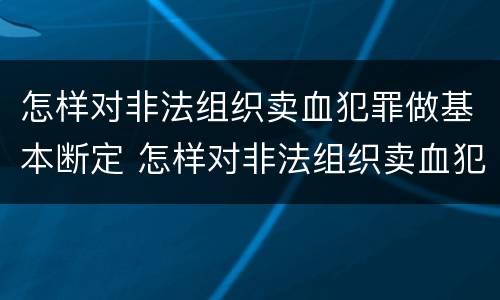 怎样对非法组织卖血犯罪做基本断定 怎样对非法组织卖血犯罪做基本断定处罚