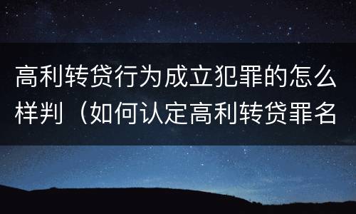 高利转贷行为成立犯罪的怎么样判（如何认定高利转贷罪名成立）