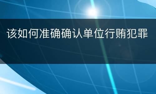 该如何准确确认单位行贿犯罪