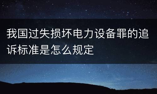 我国过失损坏电力设备罪的追诉标准是怎么规定