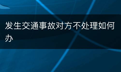 发生交通事故对方不处理如何办