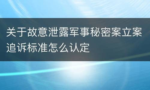 关于故意泄露军事秘密案立案追诉标准怎么认定