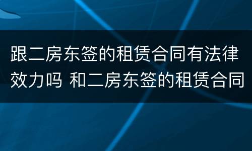 跟二房东签的租赁合同有法律效力吗 和二房东签的租赁合同有效吗