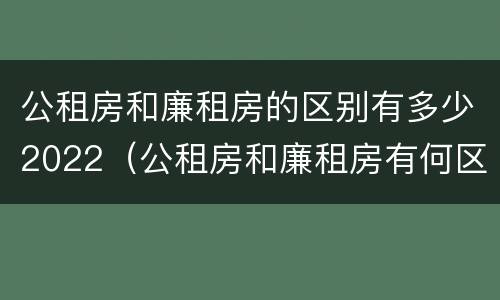 公租房和廉租房的区别有多少2022（公租房和廉租房有何区别）