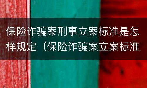 保险诈骗案刑事立案标准是怎样规定（保险诈骗案立案标准是什么）