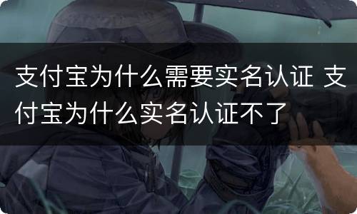 支付宝为什么需要实名认证 支付宝为什么实名认证不了