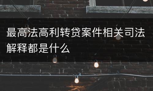 最高法高利转贷案件相关司法解释都是什么