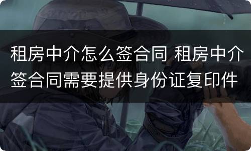 租房中介怎么签合同 租房中介签合同需要提供身份证复印件吗?