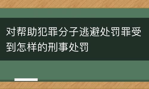 对帮助犯罪分子逃避处罚罪受到怎样的刑事处罚