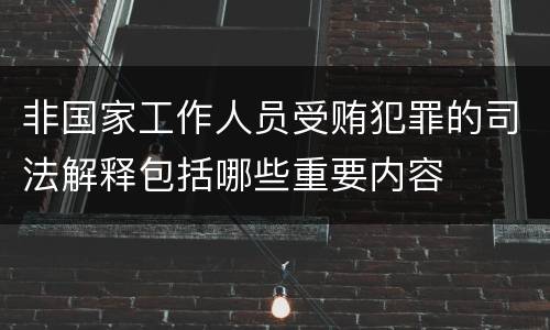 非国家工作人员受贿犯罪的司法解释包括哪些重要内容