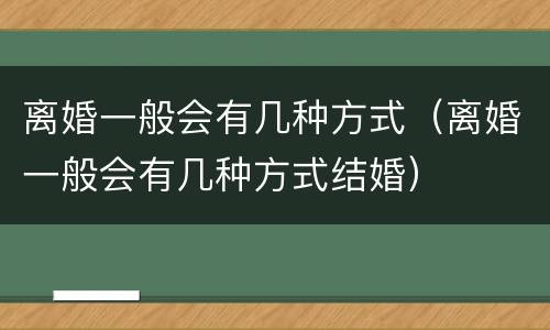 离婚一般会有几种方式（离婚一般会有几种方式结婚）