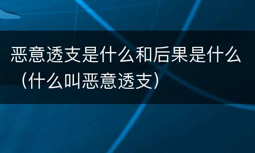 恶意透支是什么和后果是什么（什么叫恶意透支）