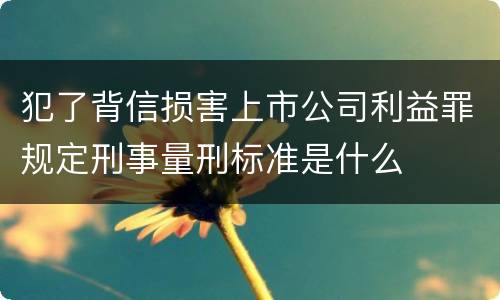 犯了背信损害上市公司利益罪规定刑事量刑标准是什么