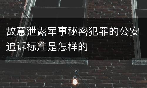 故意泄露军事秘密犯罪的公安追诉标准是怎样的