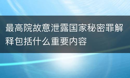 最高院故意泄露国家秘密罪解释包括什么重要内容