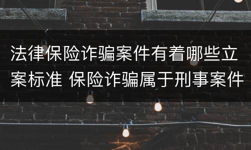 法律保险诈骗案件有着哪些立案标准 保险诈骗属于刑事案件吗