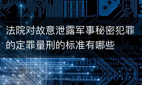 法院对故意泄露军事秘密犯罪的定罪量刑的标准有哪些