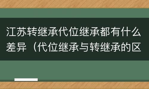 江苏转继承代位继承都有什么差异（代位继承与转继承的区别）