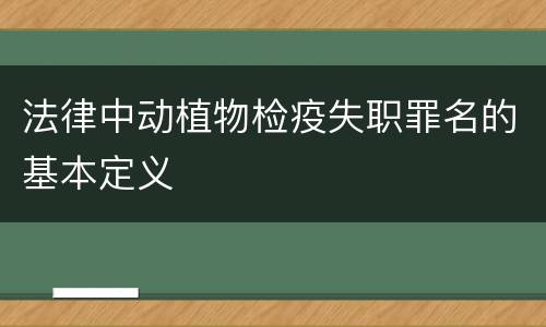 法律中动植物检疫失职罪名的基本定义