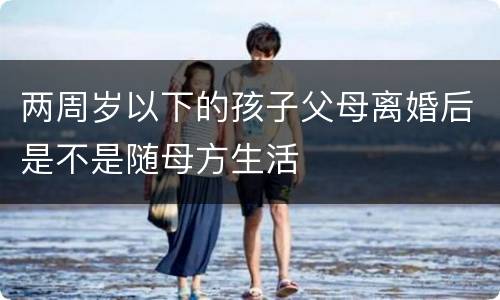 两周岁以下的孩子父母离婚后是不是随母方生活