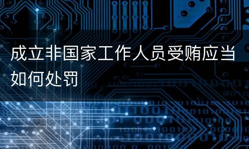 成立非国家工作人员受贿应当如何处罚