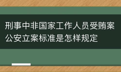 刑事中非国家工作人员受贿案公安立案标准是怎样规定