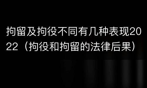 拘留及拘役不同有几种表现2022（拘役和拘留的法律后果）