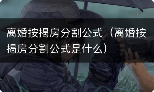 离婚按揭房分割公式（离婚按揭房分割公式是什么）