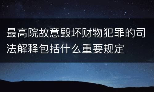 最高院故意毁坏财物犯罪的司法解释包括什么重要规定