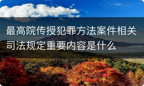 最高院传授犯罪方法案件相关司法规定重要内容是什么