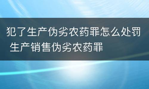 犯了生产伪劣农药罪怎么处罚 生产销售伪劣农药罪
