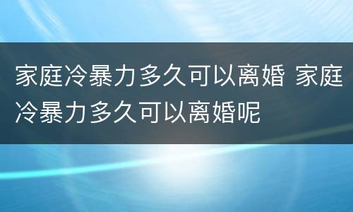 家庭冷暴力多久可以离婚 家庭冷暴力多久可以离婚呢