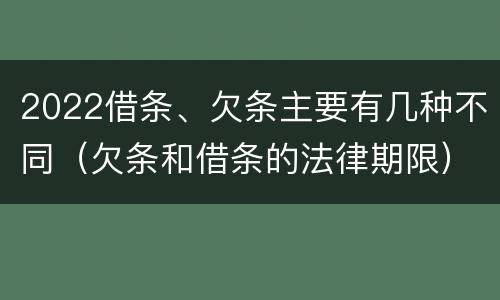 2022借条、欠条主要有几种不同（欠条和借条的法律期限）