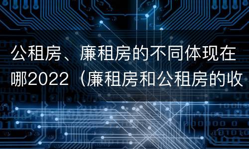 公租房、廉租房的不同体现在哪2022（廉租房和公租房的收费标准）