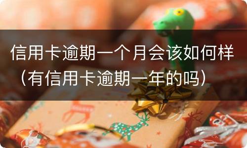 信用卡逾期一个月会该如何样（有信用卡逾期一年的吗）