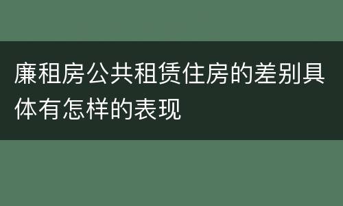 廉租房公共租赁住房的差别具体有怎样的表现