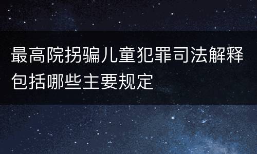 最高院拐骗儿童犯罪司法解释包括哪些主要规定