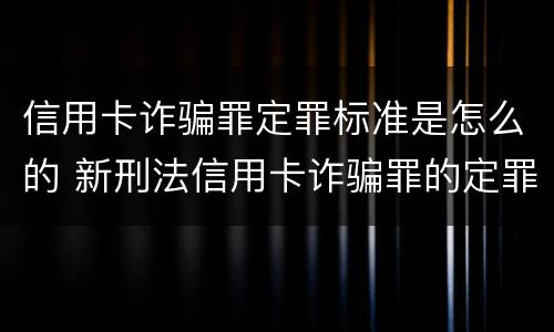 信用卡诈骗罪定罪标准是怎么的 新刑法信用卡诈骗罪的定罪标准?
