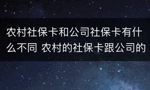 农村社保卡和公司社保卡有什么不同 农村的社保卡跟公司的社保卡一样吗