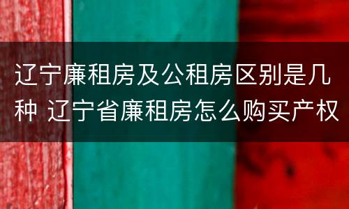 辽宁廉租房及公租房区别是几种 辽宁省廉租房怎么购买产权