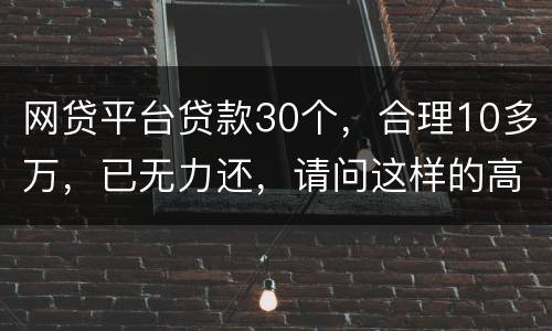 网贷平台贷款30个，合理10多万，已无力还，请问这样的高利贷要还吗