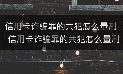 信用卡诈骗罪的共犯怎么量刑 信用卡诈骗罪的共犯怎么量刑的