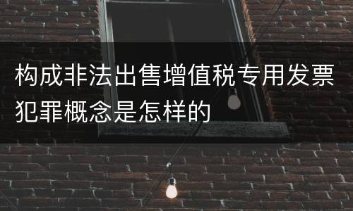 构成非法出售增值税专用发票犯罪概念是怎样的