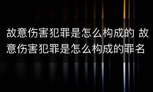 故意伤害犯罪是怎么构成的 故意伤害犯罪是怎么构成的罪名